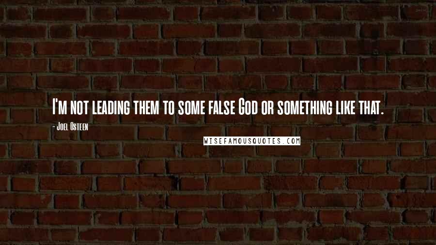 Joel Osteen Quotes: I'm not leading them to some false God or something like that.