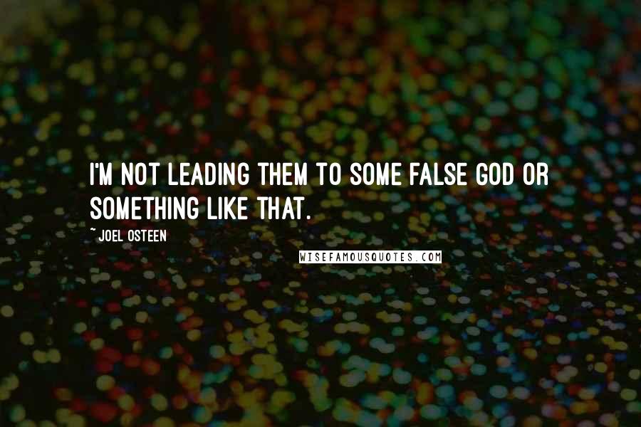 Joel Osteen Quotes: I'm not leading them to some false God or something like that.