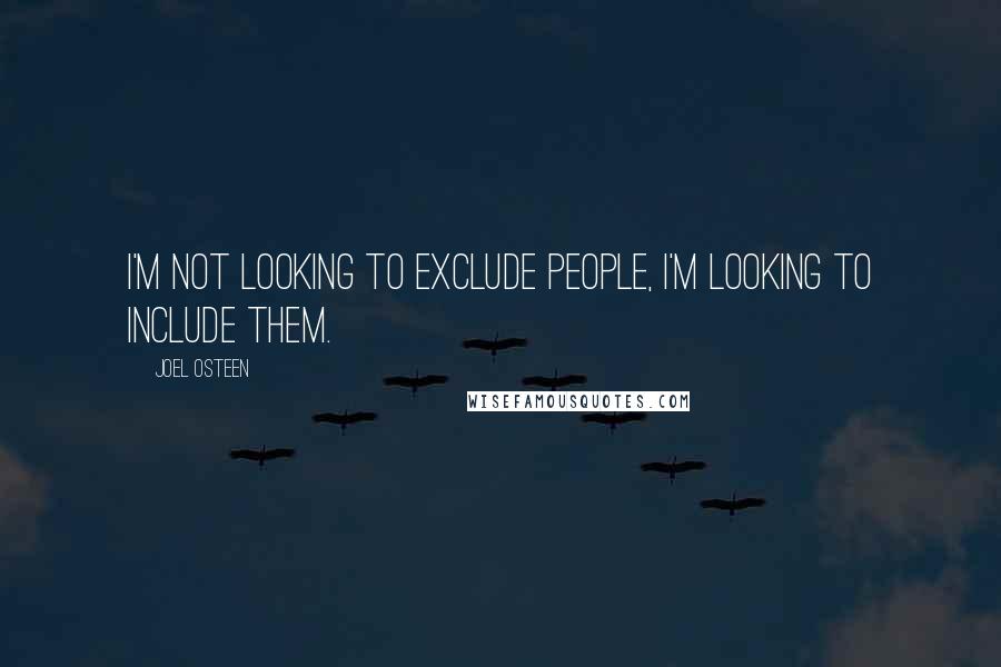 Joel Osteen Quotes: I'm not looking to exclude people, I'm looking to include them.