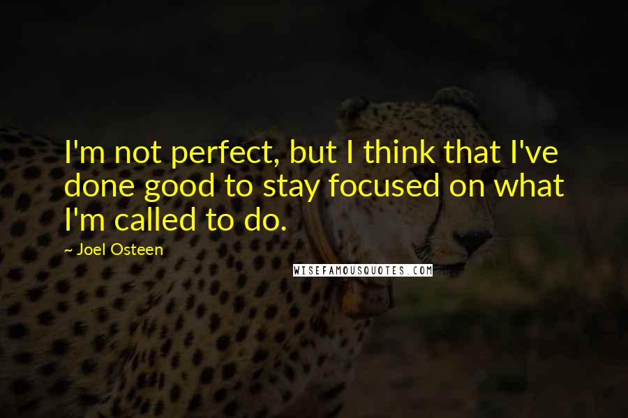 Joel Osteen Quotes: I'm not perfect, but I think that I've done good to stay focused on what I'm called to do.