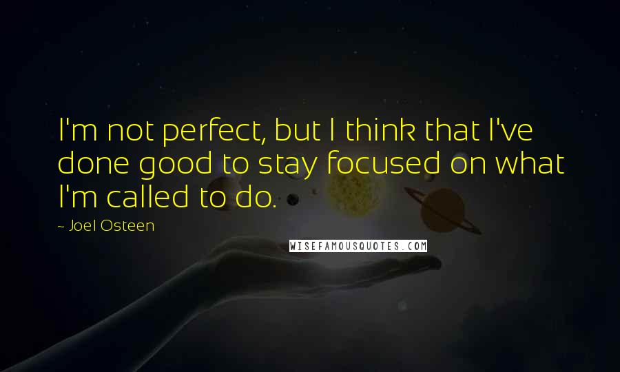 Joel Osteen Quotes: I'm not perfect, but I think that I've done good to stay focused on what I'm called to do.