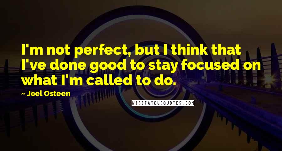Joel Osteen Quotes: I'm not perfect, but I think that I've done good to stay focused on what I'm called to do.