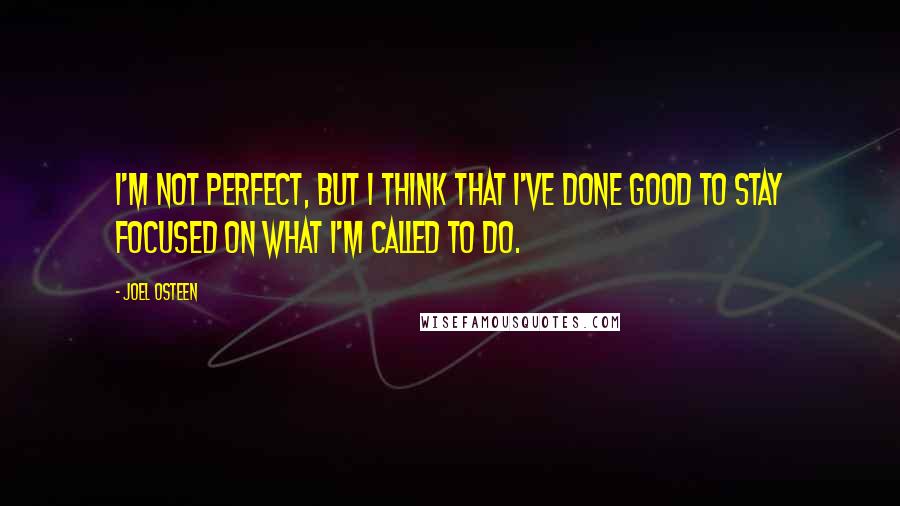 Joel Osteen Quotes: I'm not perfect, but I think that I've done good to stay focused on what I'm called to do.