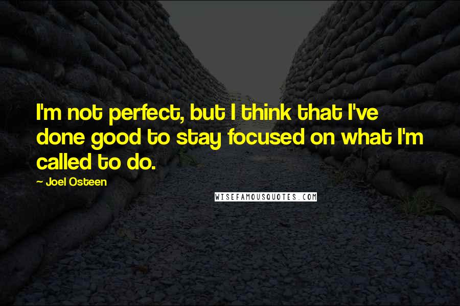 Joel Osteen Quotes: I'm not perfect, but I think that I've done good to stay focused on what I'm called to do.