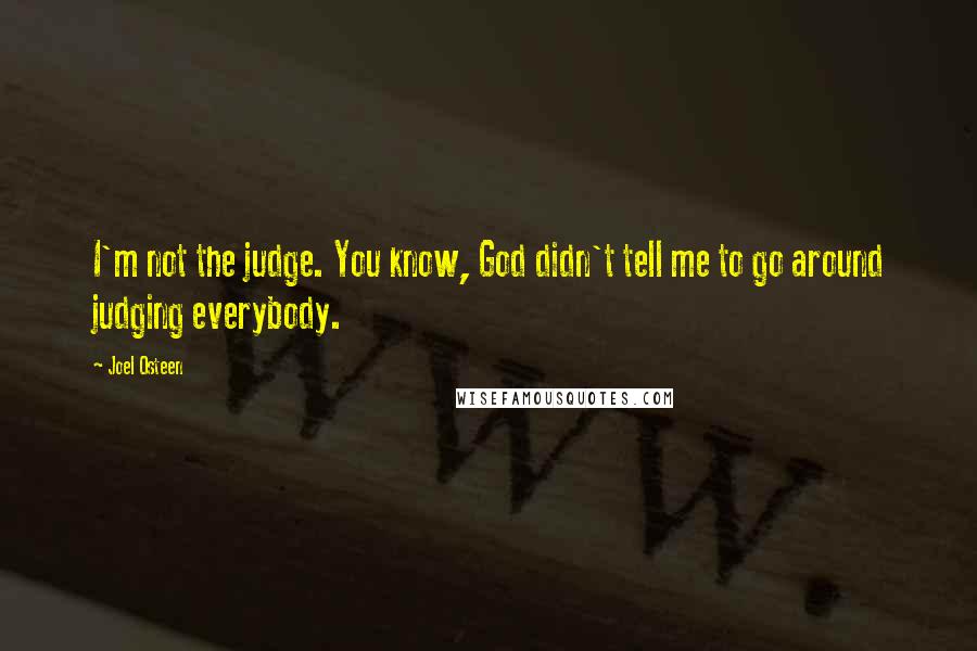 Joel Osteen Quotes: I'm not the judge. You know, God didn't tell me to go around judging everybody.