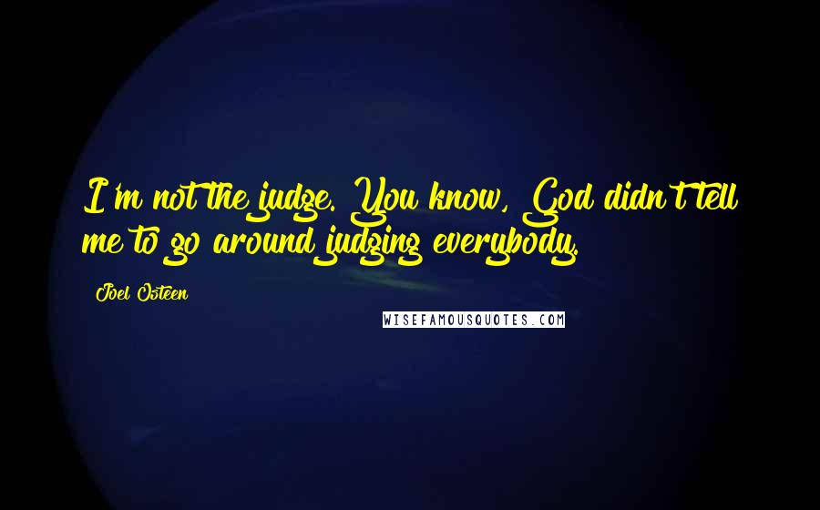 Joel Osteen Quotes: I'm not the judge. You know, God didn't tell me to go around judging everybody.