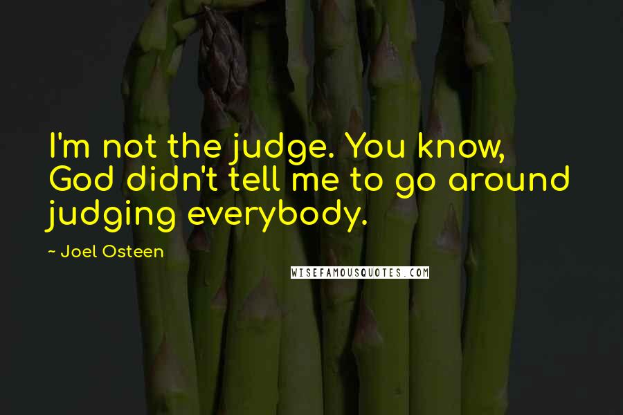 Joel Osteen Quotes: I'm not the judge. You know, God didn't tell me to go around judging everybody.