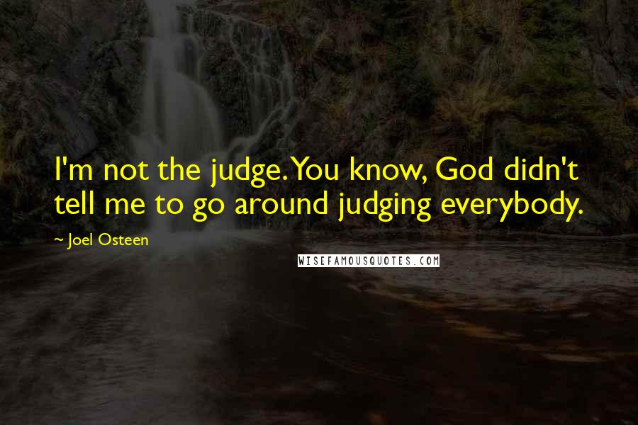 Joel Osteen Quotes: I'm not the judge. You know, God didn't tell me to go around judging everybody.