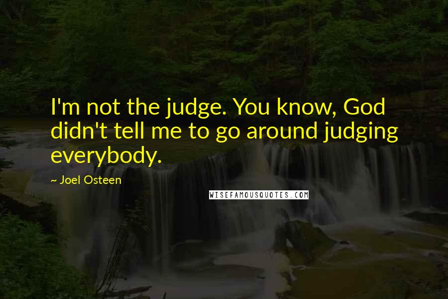 Joel Osteen Quotes: I'm not the judge. You know, God didn't tell me to go around judging everybody.