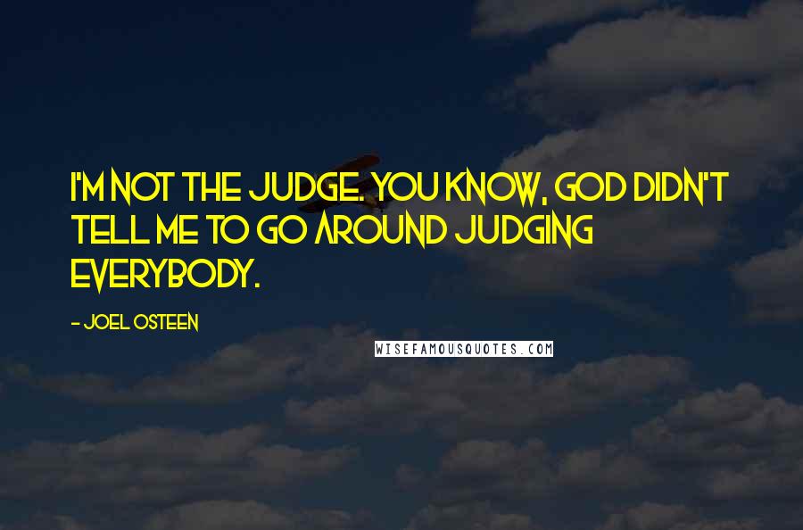 Joel Osteen Quotes: I'm not the judge. You know, God didn't tell me to go around judging everybody.