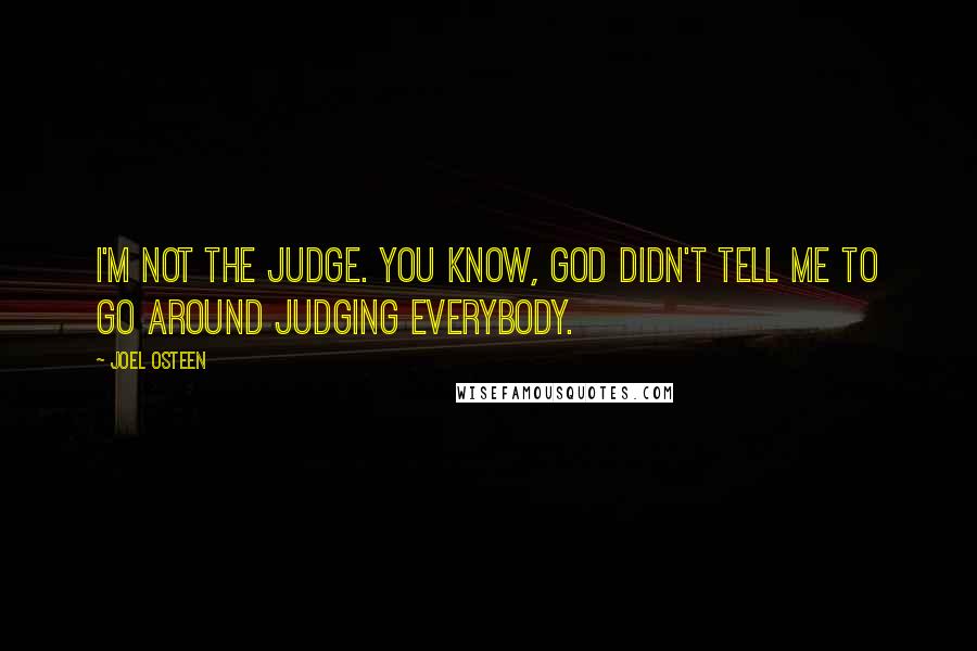 Joel Osteen Quotes: I'm not the judge. You know, God didn't tell me to go around judging everybody.
