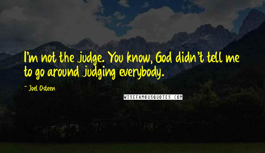 Joel Osteen Quotes: I'm not the judge. You know, God didn't tell me to go around judging everybody.