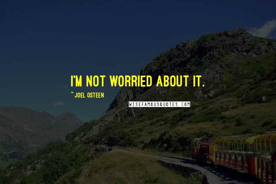 Joel Osteen Quotes: I'm not worried about it.