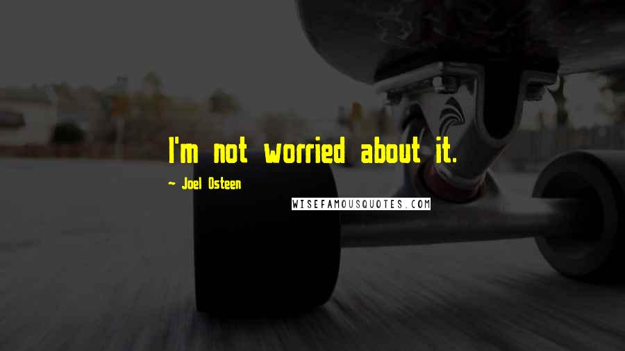 Joel Osteen Quotes: I'm not worried about it.