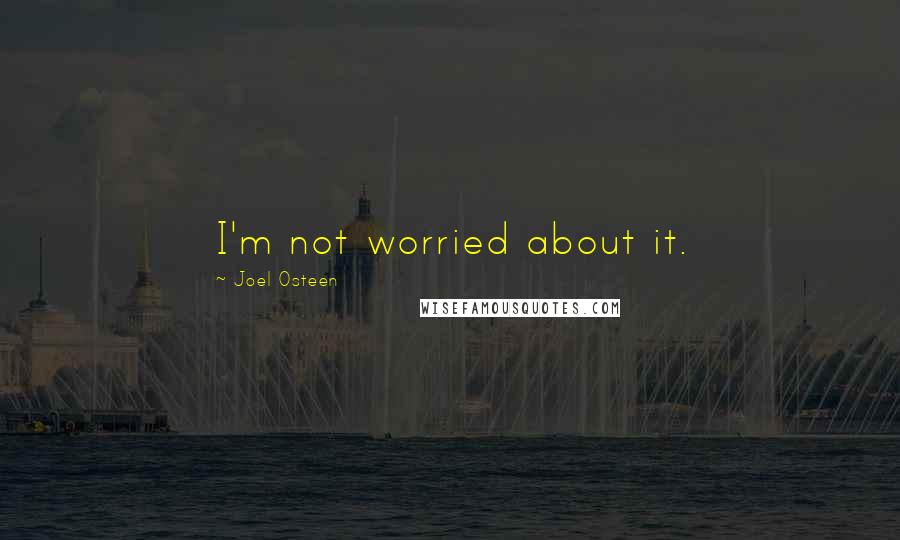 Joel Osteen Quotes: I'm not worried about it.