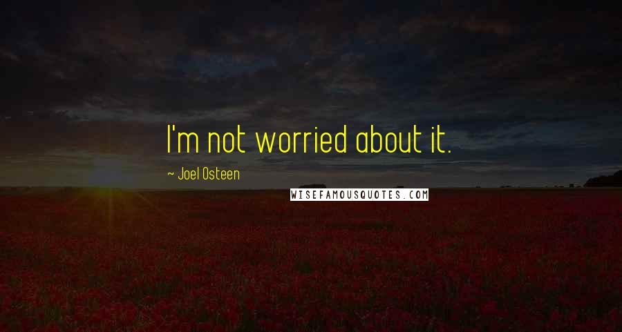 Joel Osteen Quotes: I'm not worried about it.