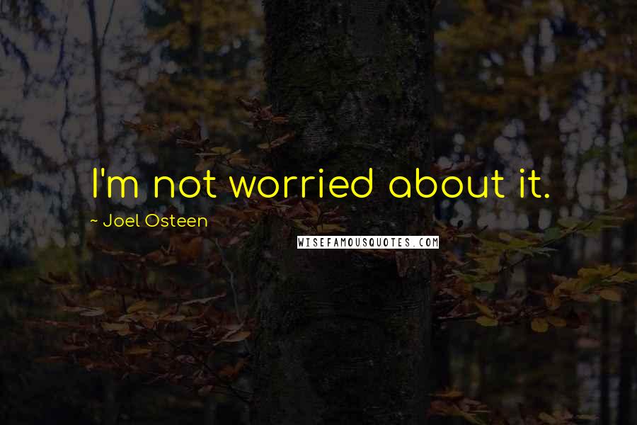 Joel Osteen Quotes: I'm not worried about it.