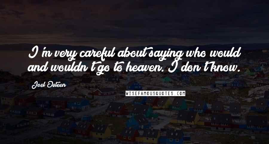 Joel Osteen Quotes: I'm very careful about saying who would and wouldn't go to heaven. I don't know.