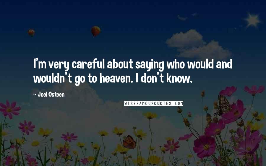 Joel Osteen Quotes: I'm very careful about saying who would and wouldn't go to heaven. I don't know.