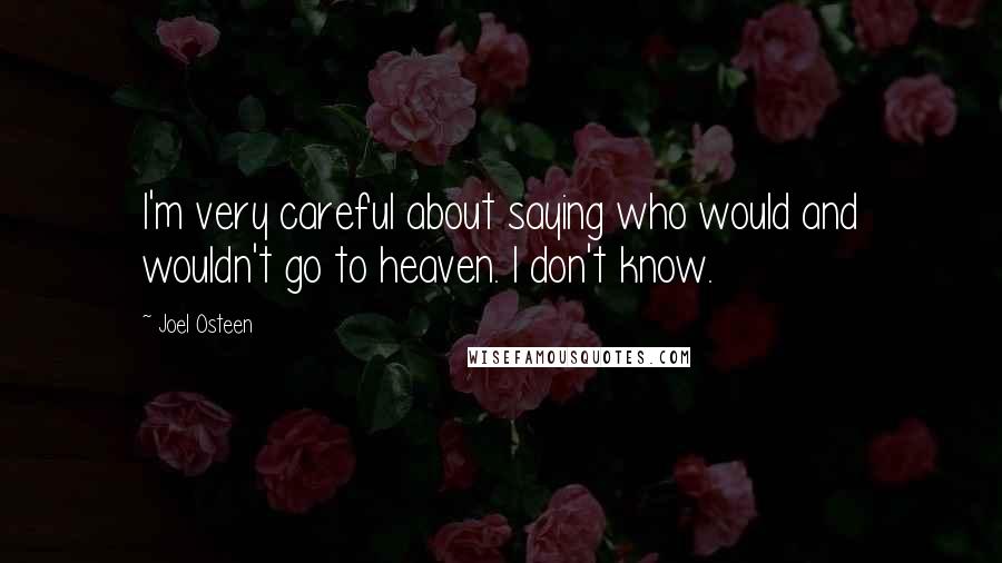 Joel Osteen Quotes: I'm very careful about saying who would and wouldn't go to heaven. I don't know.