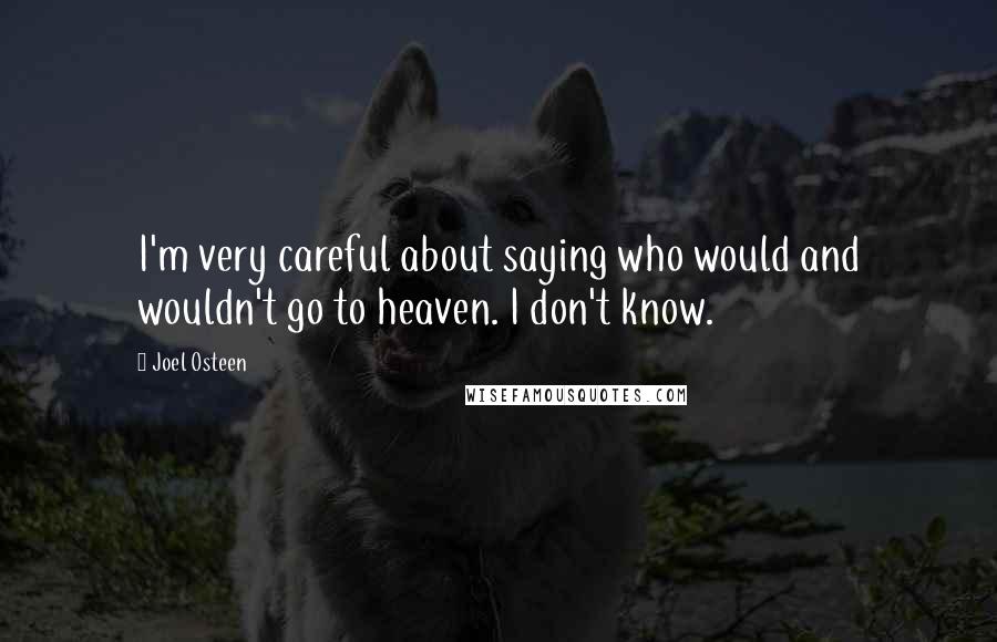 Joel Osteen Quotes: I'm very careful about saying who would and wouldn't go to heaven. I don't know.