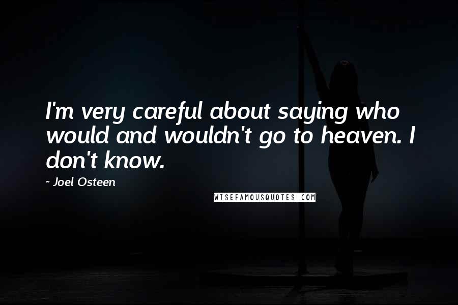 Joel Osteen Quotes: I'm very careful about saying who would and wouldn't go to heaven. I don't know.