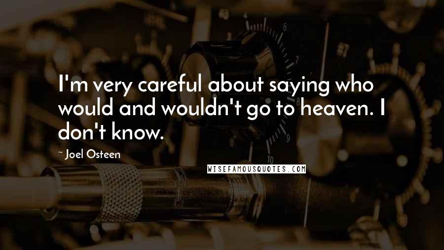 Joel Osteen Quotes: I'm very careful about saying who would and wouldn't go to heaven. I don't know.