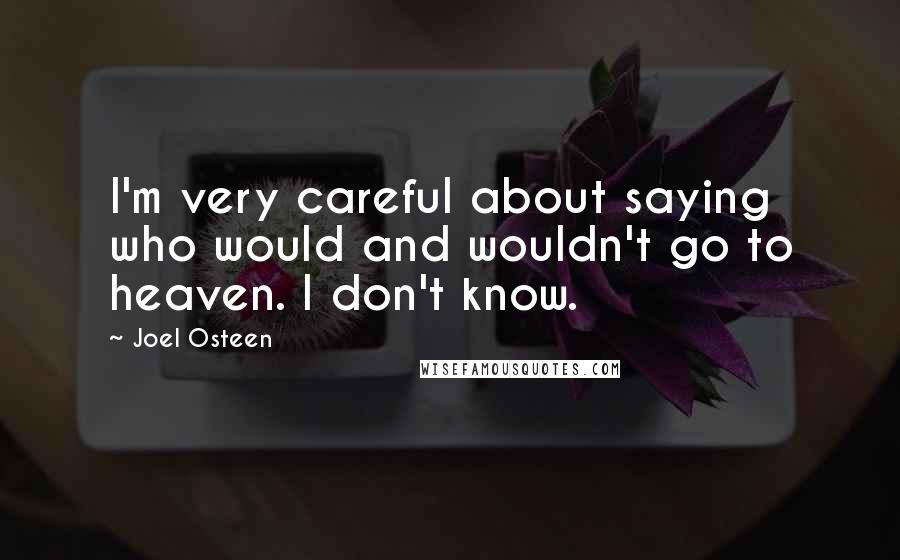 Joel Osteen Quotes: I'm very careful about saying who would and wouldn't go to heaven. I don't know.