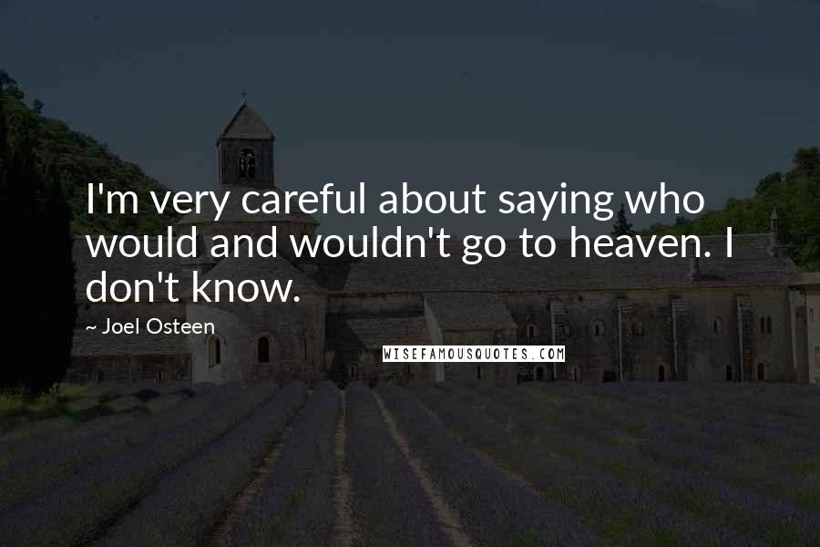 Joel Osteen Quotes: I'm very careful about saying who would and wouldn't go to heaven. I don't know.