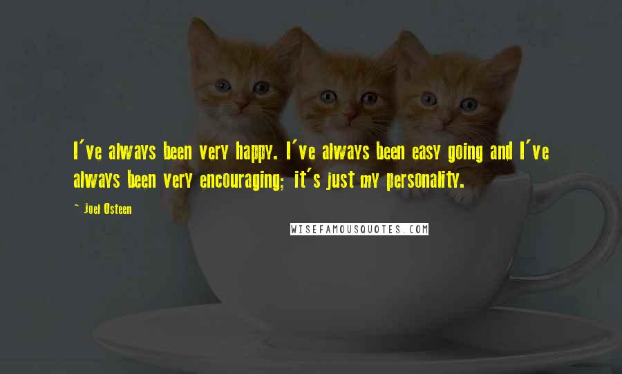 Joel Osteen Quotes: I've always been very happy. I've always been easy going and I've always been very encouraging; it's just my personality.