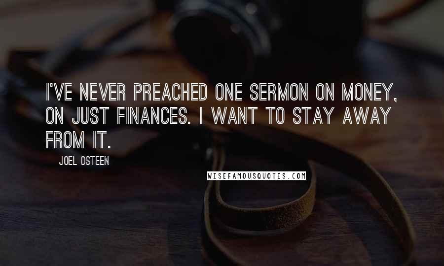 Joel Osteen Quotes: I've never preached one sermon on money, on just finances. I want to stay away from it.