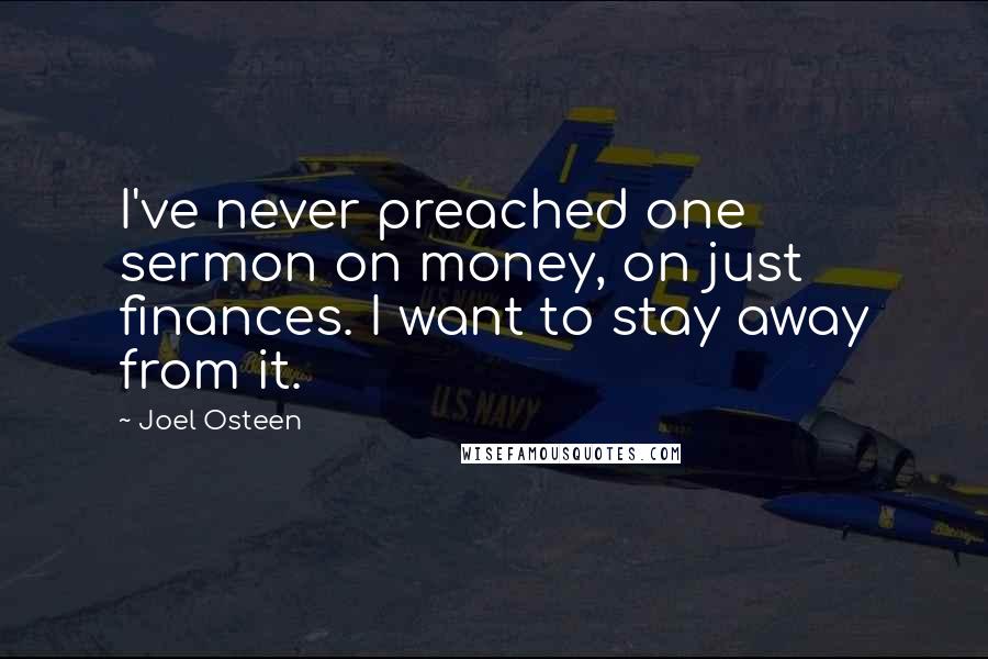 Joel Osteen Quotes: I've never preached one sermon on money, on just finances. I want to stay away from it.