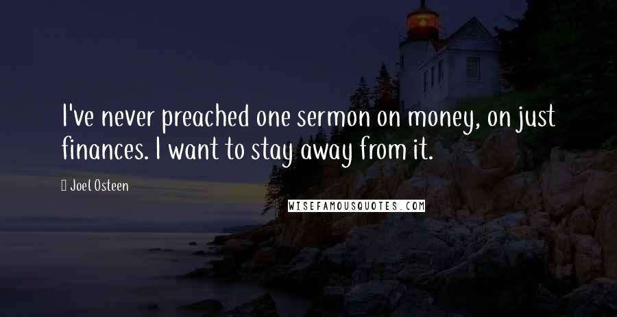 Joel Osteen Quotes: I've never preached one sermon on money, on just finances. I want to stay away from it.