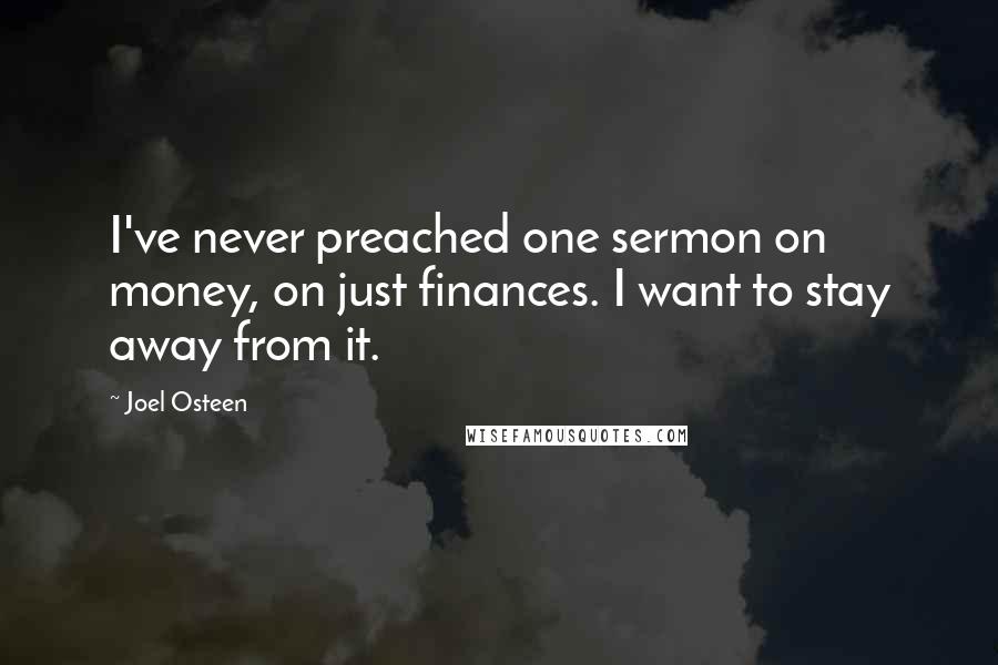 Joel Osteen Quotes: I've never preached one sermon on money, on just finances. I want to stay away from it.