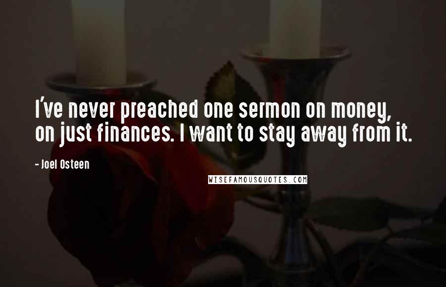 Joel Osteen Quotes: I've never preached one sermon on money, on just finances. I want to stay away from it.