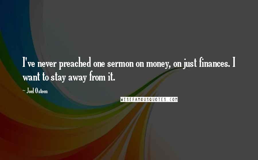 Joel Osteen Quotes: I've never preached one sermon on money, on just finances. I want to stay away from it.