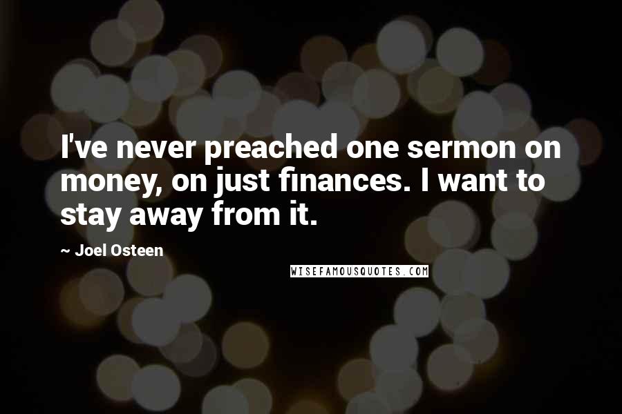 Joel Osteen Quotes: I've never preached one sermon on money, on just finances. I want to stay away from it.