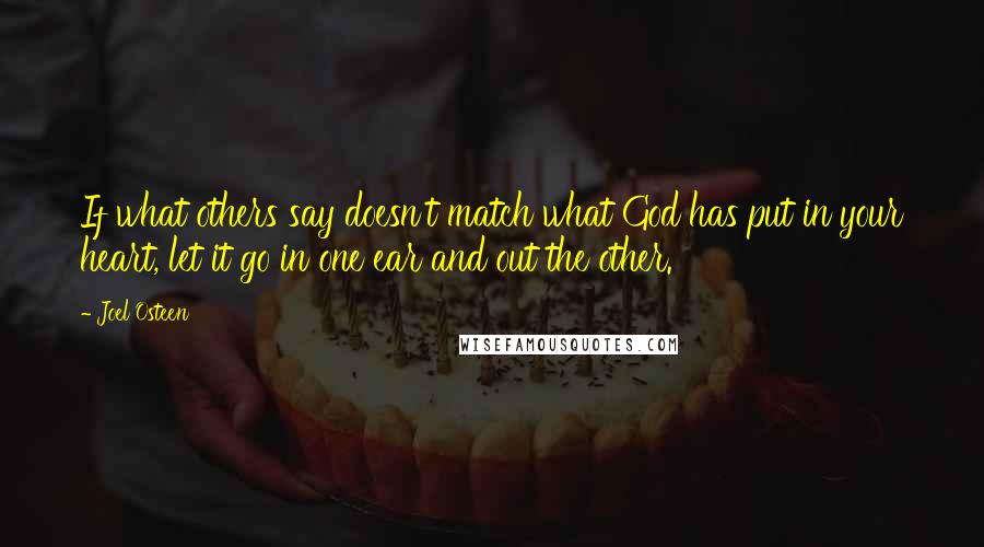 Joel Osteen Quotes: If what others say doesn't match what God has put in your heart, let it go in one ear and out the other.