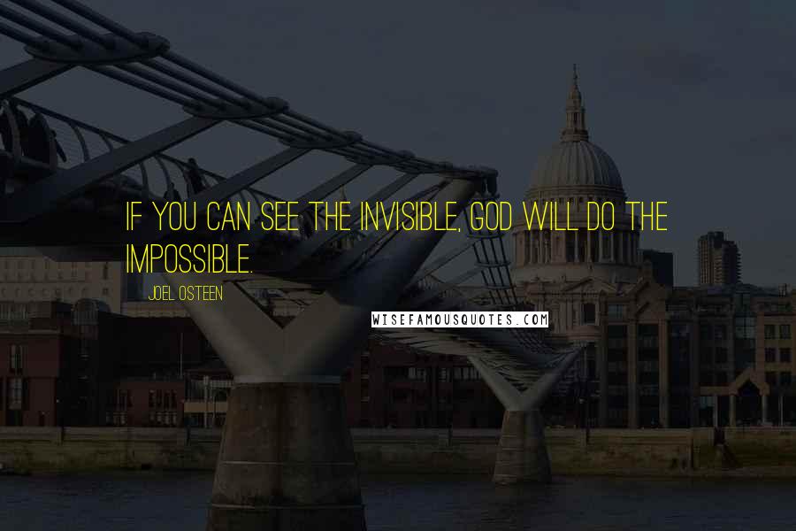 Joel Osteen Quotes: If you can see the invisible, God will do the impossible.