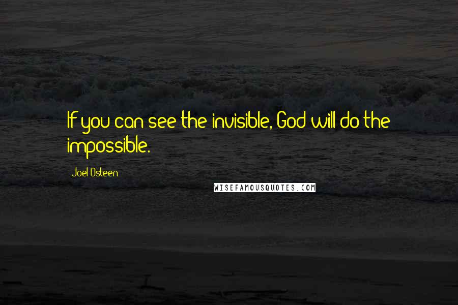 Joel Osteen Quotes: If you can see the invisible, God will do the impossible.