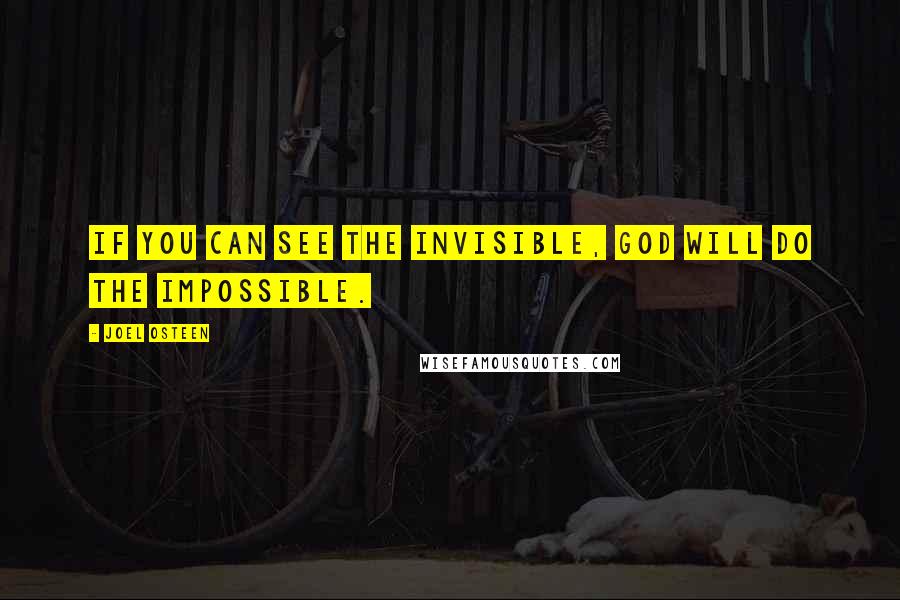 Joel Osteen Quotes: If you can see the invisible, God will do the impossible.