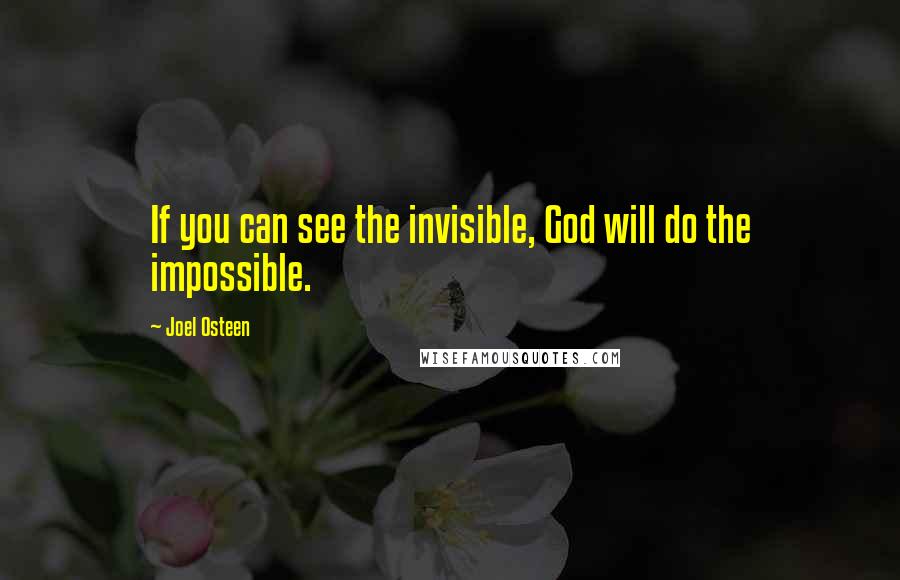 Joel Osteen Quotes: If you can see the invisible, God will do the impossible.