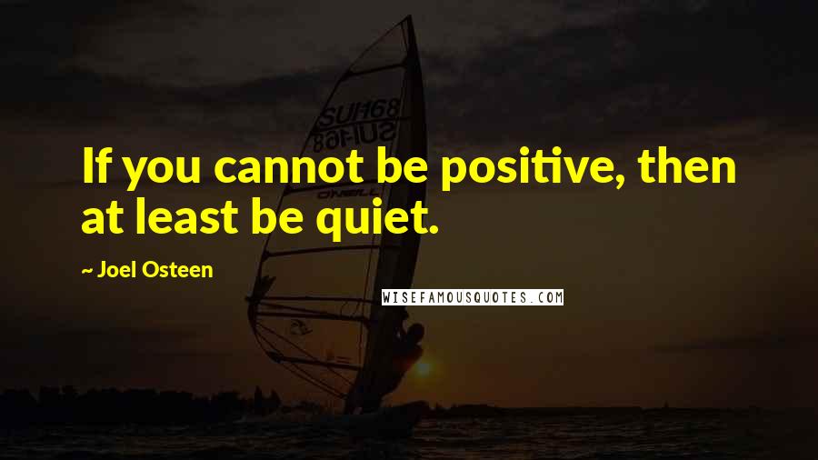Joel Osteen Quotes: If you cannot be positive, then at least be quiet.