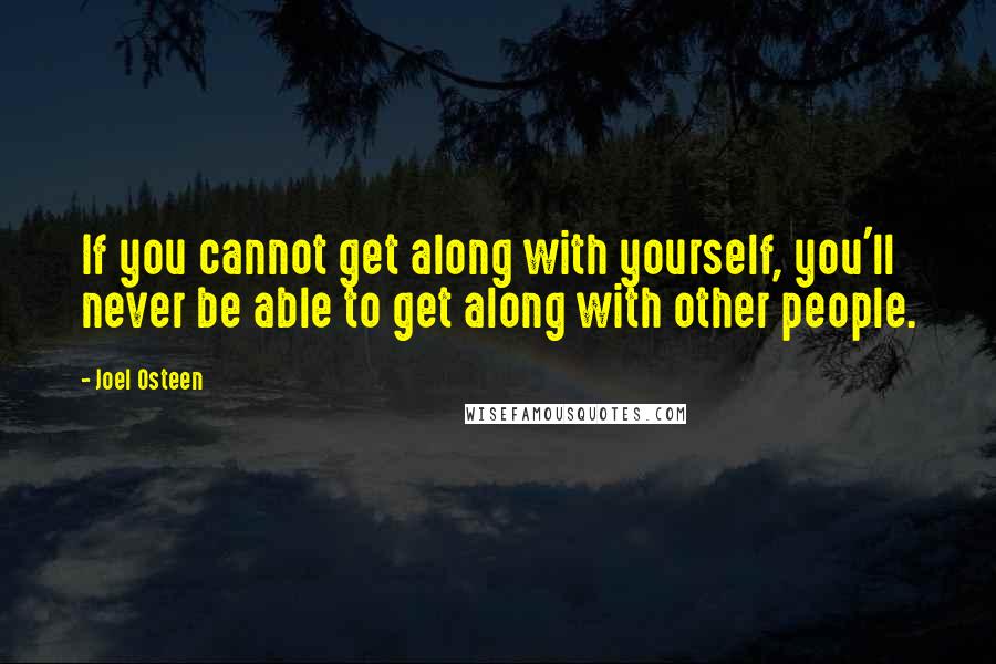 Joel Osteen Quotes: If you cannot get along with yourself, you'll never be able to get along with other people.