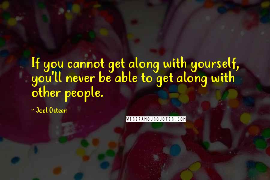 Joel Osteen Quotes: If you cannot get along with yourself, you'll never be able to get along with other people.