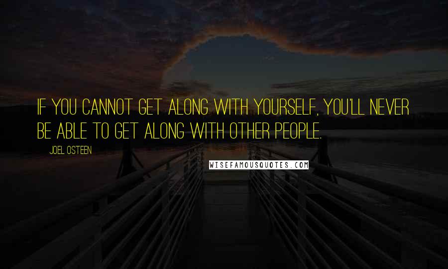 Joel Osteen Quotes: If you cannot get along with yourself, you'll never be able to get along with other people.