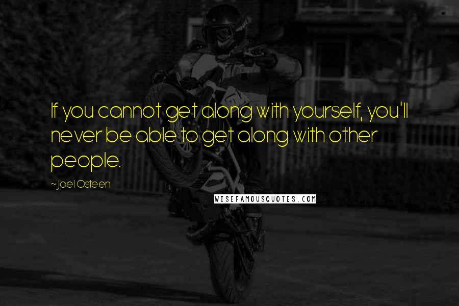 Joel Osteen Quotes: If you cannot get along with yourself, you'll never be able to get along with other people.