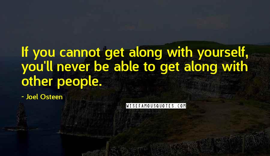 Joel Osteen Quotes: If you cannot get along with yourself, you'll never be able to get along with other people.