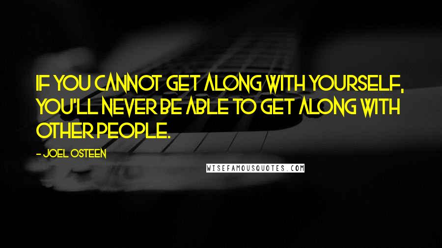 Joel Osteen Quotes: If you cannot get along with yourself, you'll never be able to get along with other people.