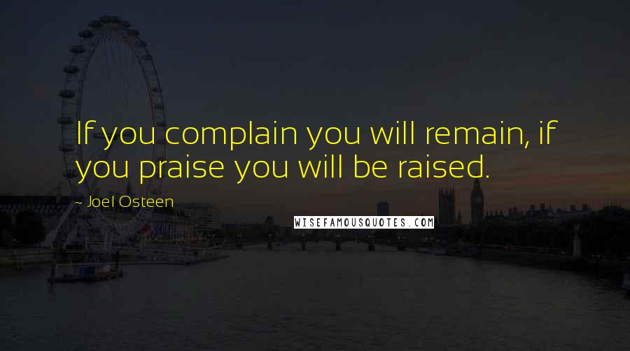 Joel Osteen Quotes: If you complain you will remain, if you praise you will be raised.